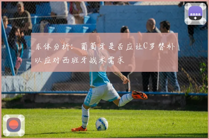 东体分析：葡萄牙是否应让C罗替补以应对西班牙战术需求
