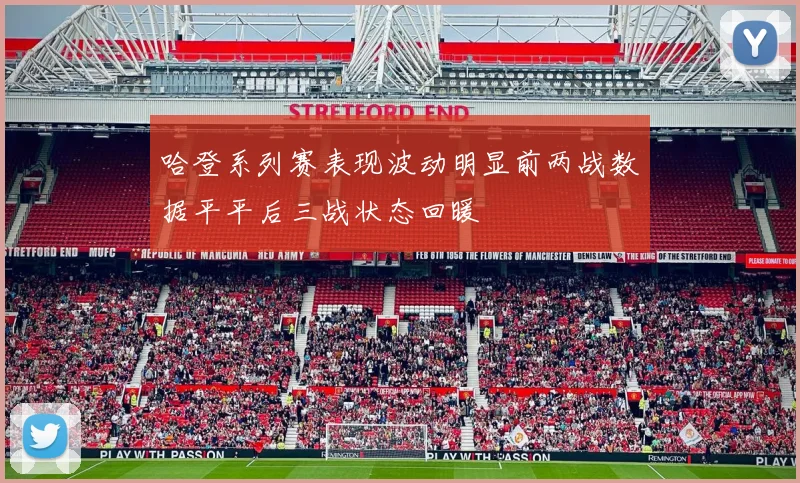 哈登系列赛表现波动明显前两战数据平平后三战状态回暖