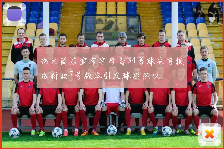 热火商店宣布字母哥34号球衣可换成新款7号版本引发球迷热议