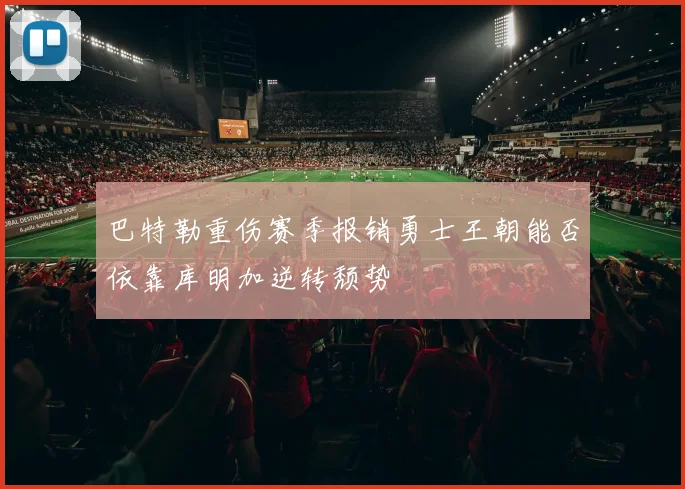 巴特勒重伤赛季报销勇士王朝能否依靠库明加逆转颓势