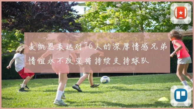 麦凯恩表达对76人的深厚情感兄弟情谊永不改变将持续支持球队