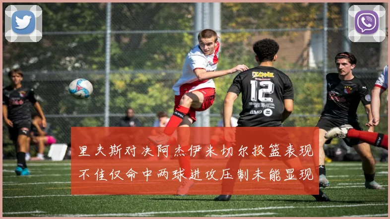 里夫斯对决阿杰伊米切尔投篮表现不佳仅命中两球进攻压制未能显现